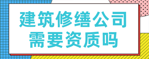 建筑修缮公司是否需要资质？一文读懂建筑资质的重要性与办理指南