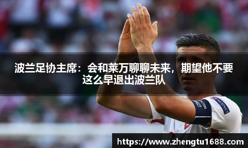 波兰足协主席：会和莱万聊聊未来，期望他不要这么早退出波兰队