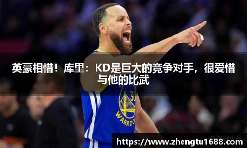 英豪相惜！库里：KD是巨大的竞争对手，很爱惜与他的比武