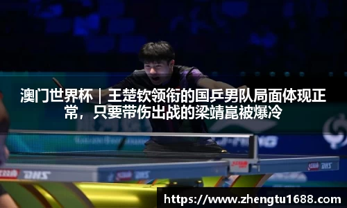 澳门世界杯｜王楚钦领衔的国乒男队局面体现正常，只要带伤出战的梁靖崑被爆冷