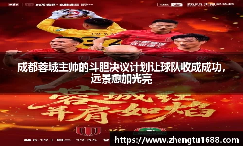 成都蓉城主帅的斗胆决议计划让球队收成成功，远景愈加光亮